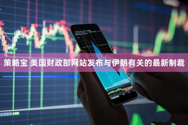 策略宝 美国财政部网站发布与伊朗有关的最新制裁