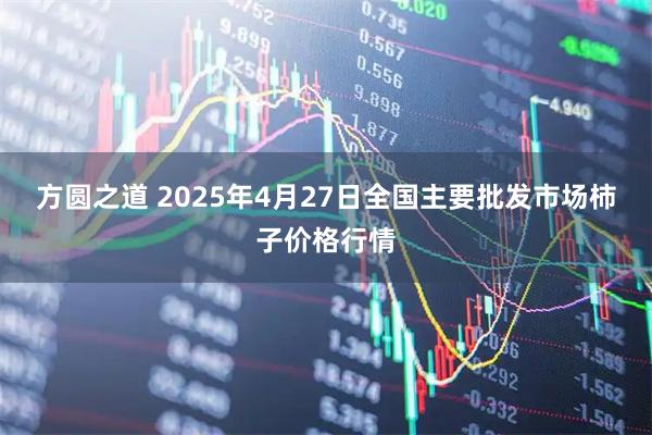 方圆之道 2025年4月27日全国主要批发市场柿子价格行情