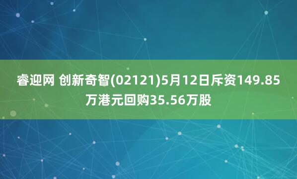 睿迎网 创新奇智(02121)5月12日斥资149.85万港元回购35.56万股
