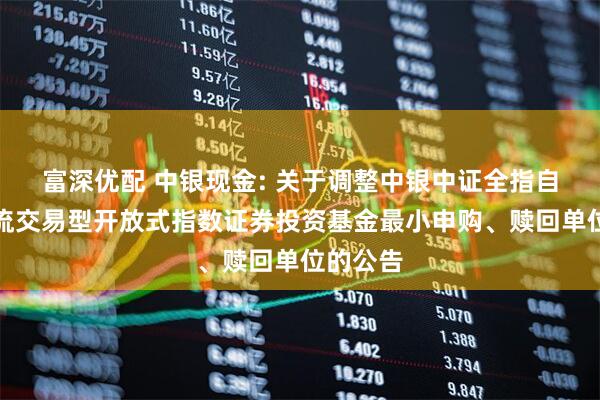 富深优配 中银现金: 关于调整中银中证全指自由现金流交易型开放式指数证券投资基金最小申购、赎回单位的公告