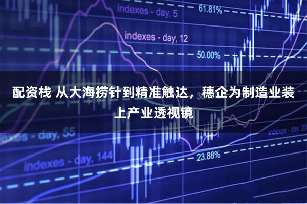 配资栈 从大海捞针到精准触达,穗企为制造业装上产业透视镜