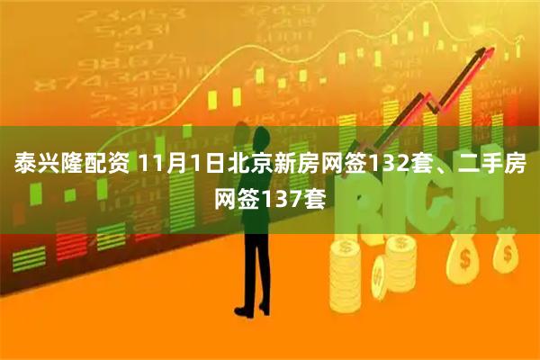 泰兴隆配资 11月1日北京新房网签132套、二手房网签137套
