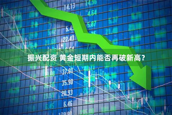 振兴配资 黄金短期内能否再破新高?