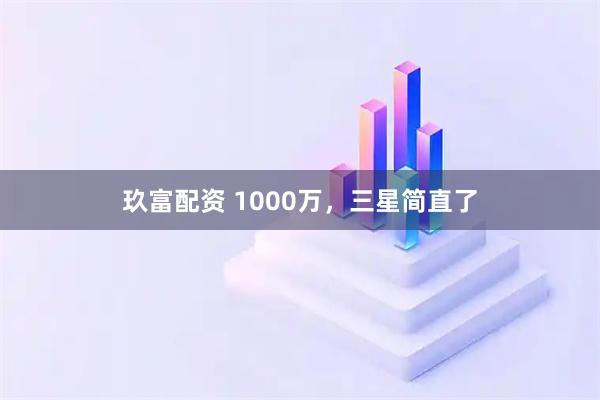 玖富配资 1000万,三星简直了