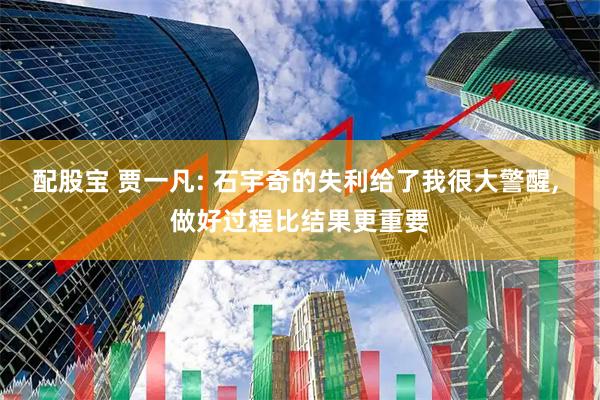 配股宝 贾一凡: 石宇奇的失利给了我很大警醒, 做好过程比结果更重要