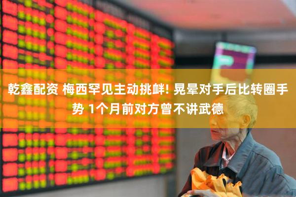 乾鑫配资 梅西罕见主动挑衅! 晃晕对手后比转圈手势 1个月前对方曾不讲武德
